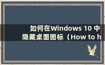 如何在Windows 10 中隐藏桌面图标（How to hide Icons in Windows 10）
